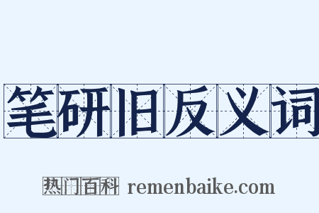 笔研旧反义词是什么意思的图片